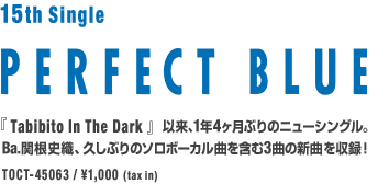 15th Single
『PERFECT BLUE』
『Tabibito In The Dark』以来、1年4ヶ月ぶりのニューシングル。
Ba.関根史織、久しぶりのソロボーカル曲を含む3曲の新曲を収録！
TOCT-45063／￥1,000(tax in) 